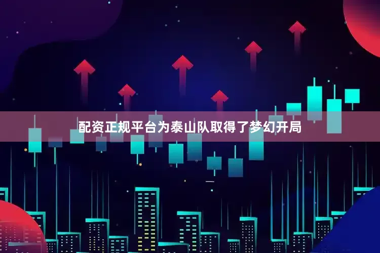 配资正规平台为泰山队取得了梦幻开局