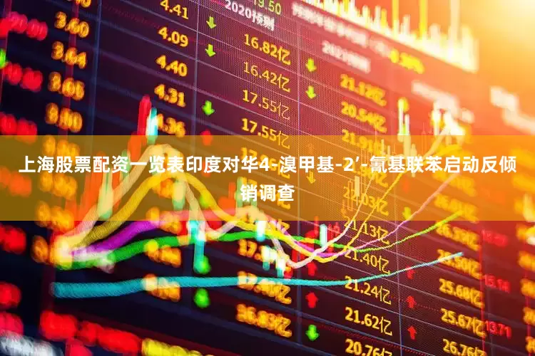 上海股票配资一览表印度对华4-溴甲基-2’-氰基联苯启动反倾销调查