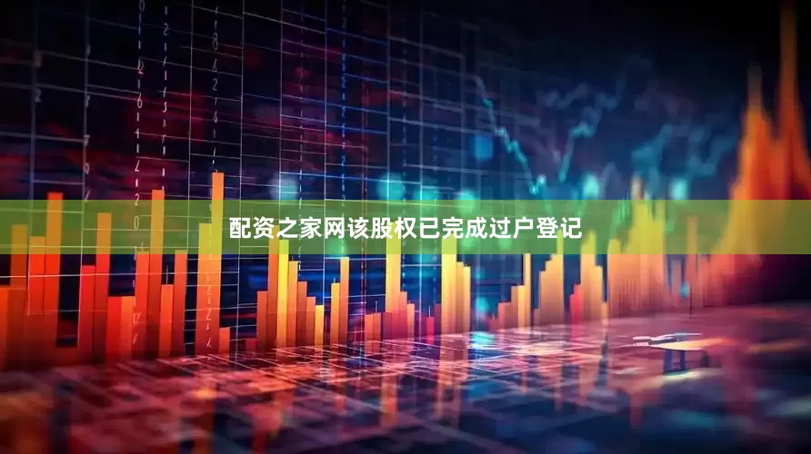 配资之家网该股权已完成过户登记