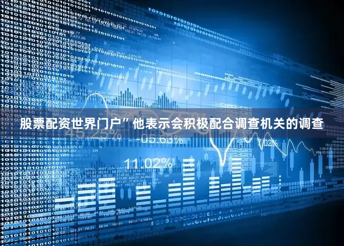 股票配资世界门户”他表示会积极配合调查机关的调查