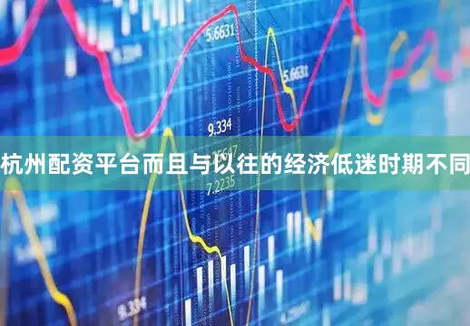 杭州配资平台而且与以往的经济低迷时期不同
