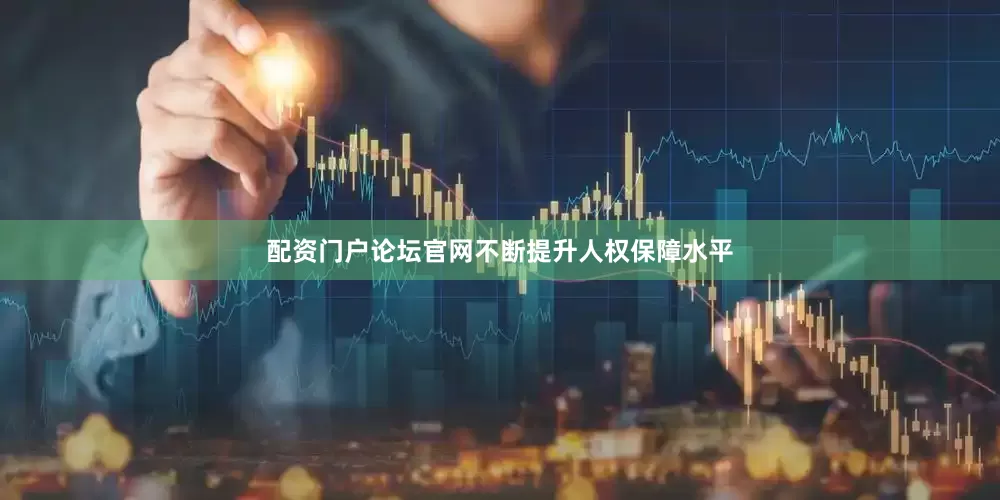 配资门户论坛官网不断提升人权保障水平