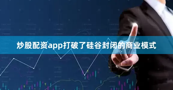 炒股配资app打破了硅谷封闭的商业模式
